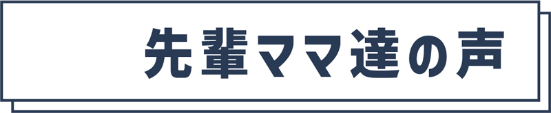 先輩ママ達の声