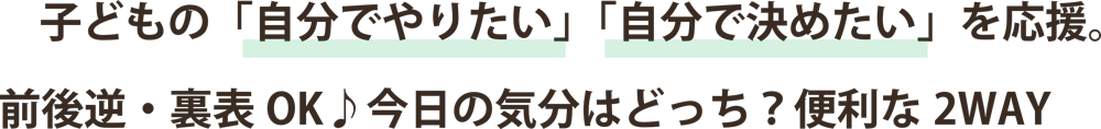 子どもの「自分でやりたい」「自分で決めたい」を応援。前後逆・裏表OK♪今日の気分はどっち?便利な2WAY