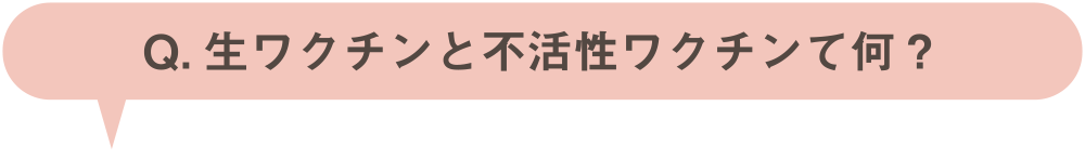 Q.生ワクチンと不活性ワクチンて何？