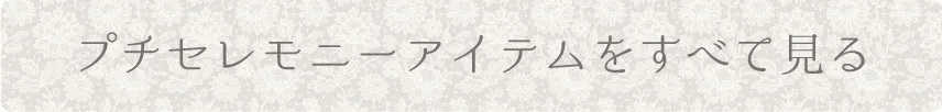 プチセレモニーアイテムをすべて見る