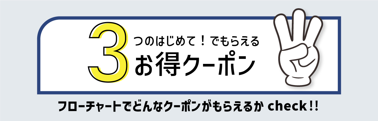 3つのはじめて！でもらえるお得クーポン