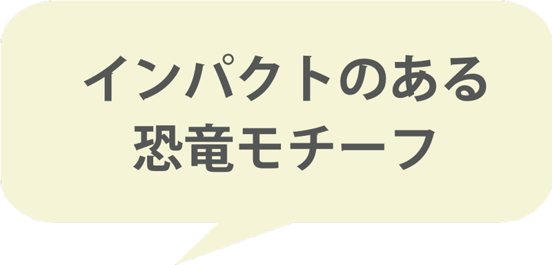 インパクトのある恐竜モチーフ