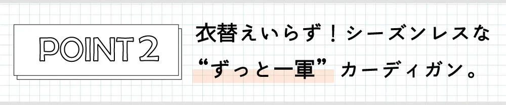 衣替えいらず！シーズンレスな“ずっと一緒”カーディガン。