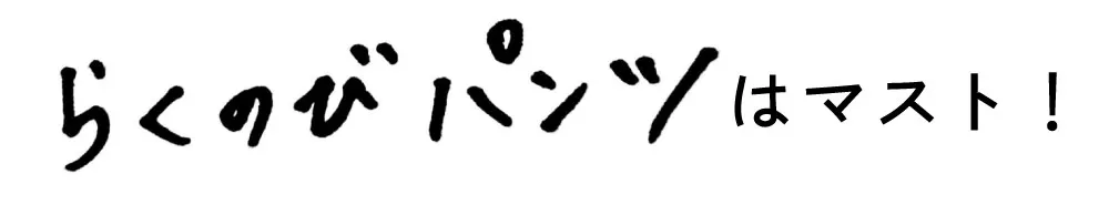 らくのびパンツはマスト！
