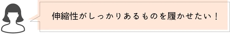 伸縮性がしっかりあるものを履かせたい！