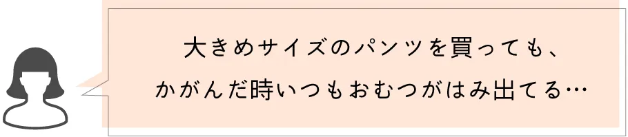 大きめのサイズのパンツを買っても、かがんだ時いつもおむつがはみ出てる・・・