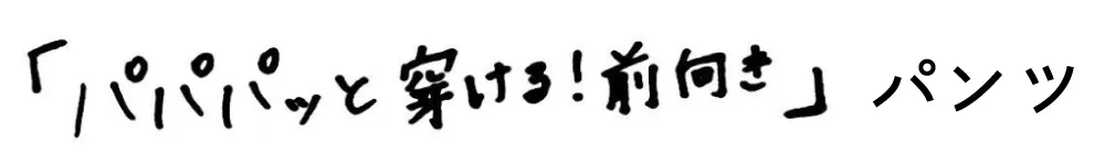 「パパパっと穿ける！前向き」パンツ