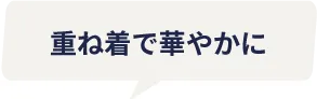 重ね着で華やかに