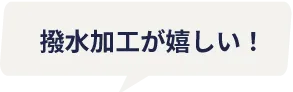 撥水加工が嬉しい！