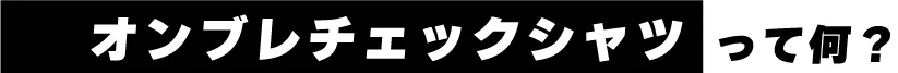 オンブレチェックシャツって何？