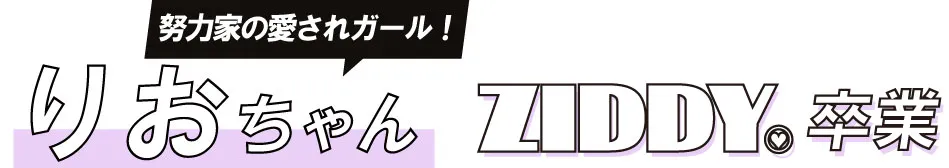 努力家の愛されガールりのちゃんがZIDDYを卒業