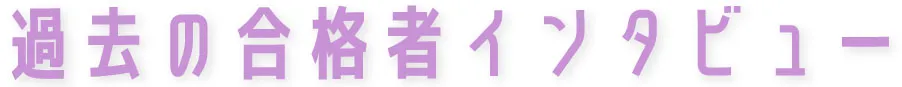 過去の合格者インタビュー